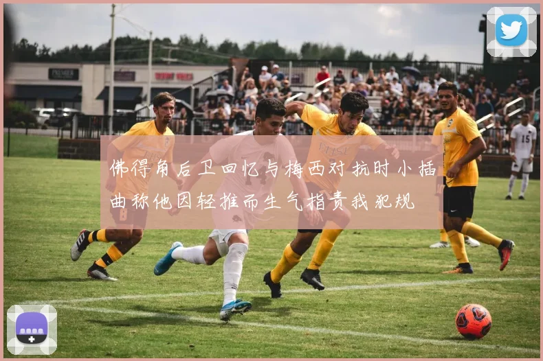佛得角后卫回忆与梅西对抗时小插曲称他因轻推而生气指责我犯规