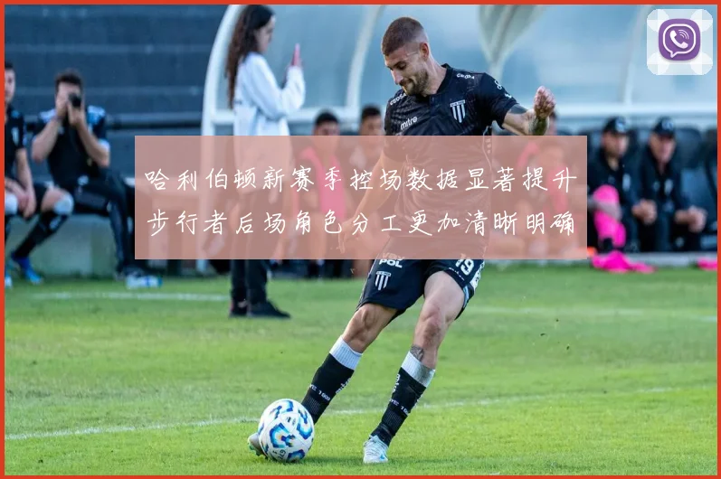 哈利伯顿新赛季控场数据显著提升步行者后场角色分工更加清晰明确