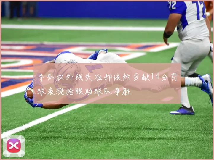 李弘权外线失准却依然贡献14分罚球表现抢眼助球队争胜